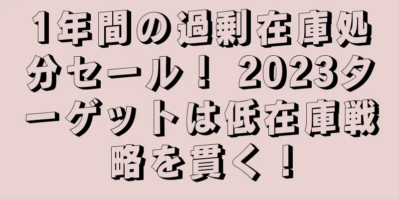 1年間の過剰在庫処分セール！ 2023ターゲットは低在庫戦略を貫く！