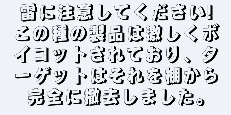 雷に注意してください!この種の製品は激しくボイコットされており、ターゲットはそれを棚から完全に撤去しました。
