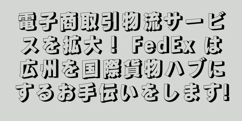 電子商取引物流サービスを拡大！ FedEx は広州を国際貨物ハブにするお手伝いをします!
