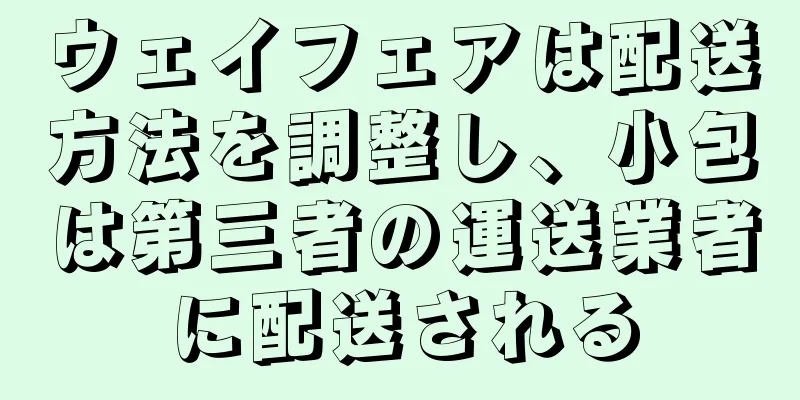 ウェイフェアは配送方法を調整し、小包は第三者の運送業者に配送される