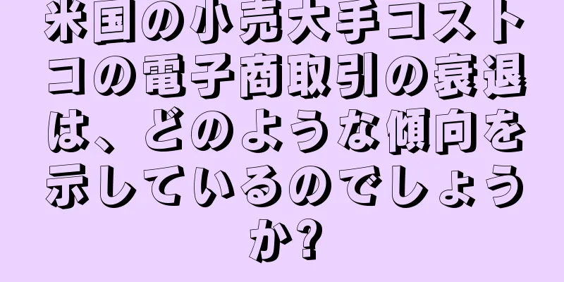 米国の小売大手コストコの電子商取引の衰退は、どのような傾向を示しているのでしょうか?