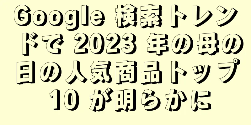 Google 検索トレンドで 2023 年の母の日の人気商品トップ 10 が明らかに
