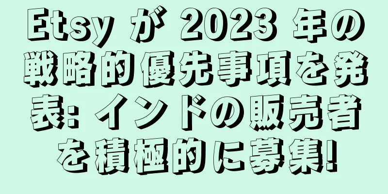 Etsy が 2023 年の戦略的優先事項を発表: インドの販売者を積極的に募集!