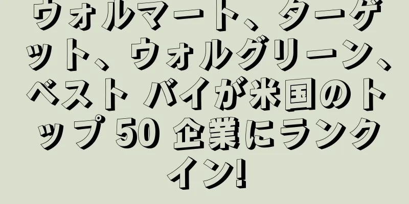 ウォルマート、ターゲット、ウォルグリーン、ベスト バイが米国のトップ 50 企業にランクイン!