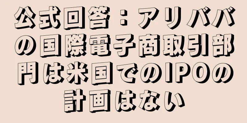 公式回答：アリババの国際電子商取引部門は米国でのIPOの計画はない