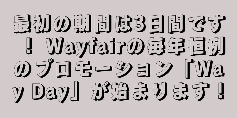 最初の期間は3日間です！ Wayfairの毎年恒例のプロモーション「Way Day」が始まります！