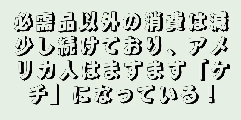 必需品以外の消費は減少し続けており、アメリカ人はますます「ケチ」になっている！