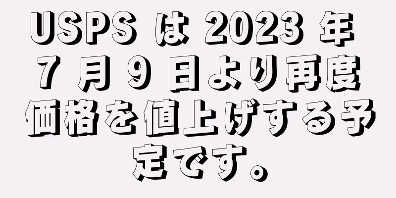 USPS は 2023 年 7 月 9 日より再度価格を値上げする予定です。