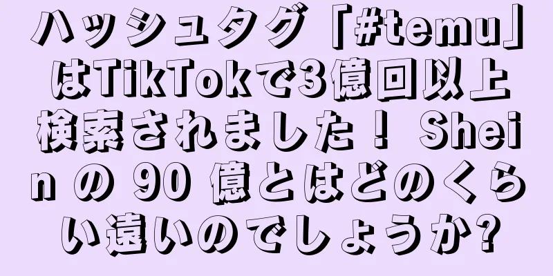 ハッシュタグ「#temu」はTikTokで3億回以上検索されました！ Shein の 90 億とはどのくらい遠いのでしょうか?