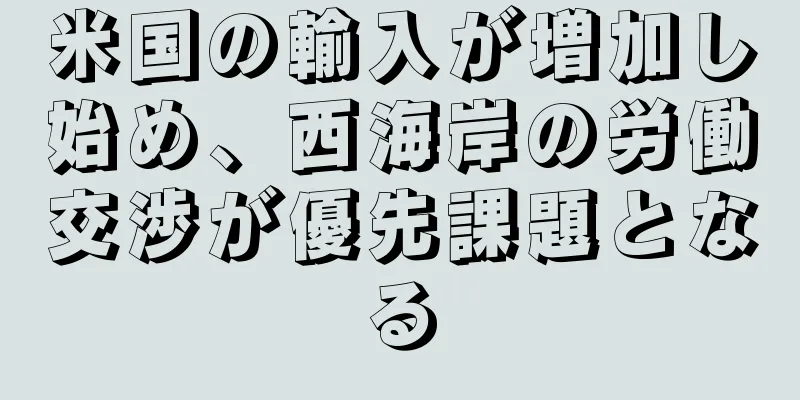 米国の輸入が増加し始め、西海岸の労働交渉が優先課題となる