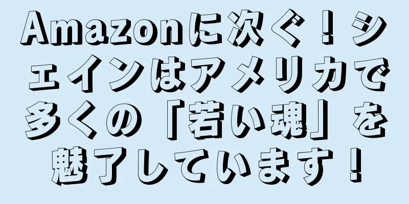 Amazonに次ぐ！シェインはアメリカで多くの「若い魂」を魅了しています！