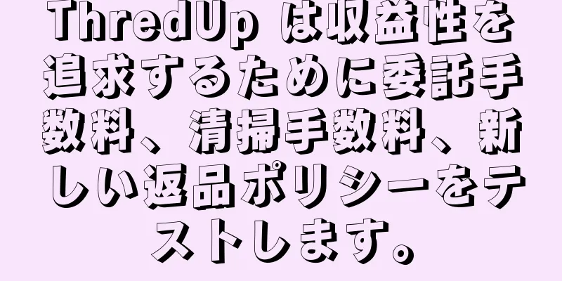 ThredUp は収益性を追求するために委託手数料、清掃手数料、新しい返品ポリシーをテストします。