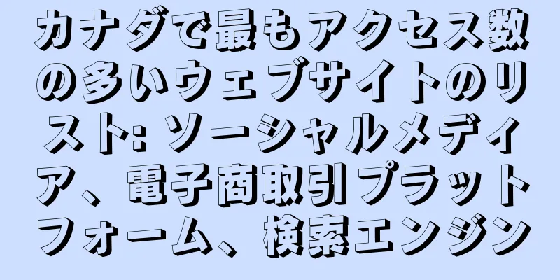 カナダで最もアクセス数の多いウェブサイトのリスト: ソーシャルメディア、電子商取引プラットフォーム、検索エンジン