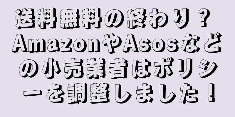 送料無料の終わり？ AmazonやAsosなどの小売業者はポリシーを調整しました！