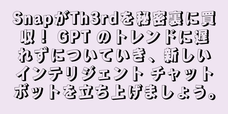 SnapがTh3rdを秘密裏に買収！ GPT のトレンドに遅れずについていき、新しいインテリジェント チャットボットを立ち上げましょう。
