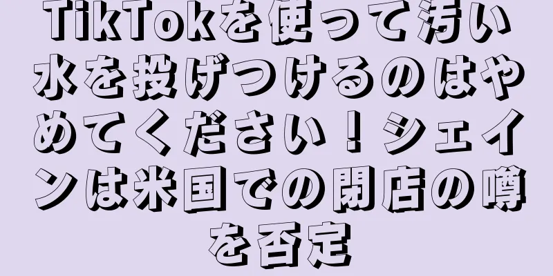 TikTokを使って汚い水を投げつけるのはやめてください！シェインは米国での閉店の噂を否定