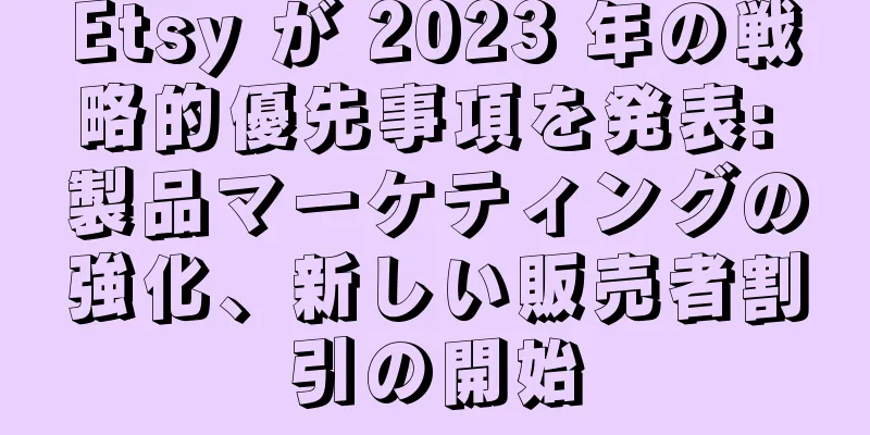 Etsy が 2023 年の戦略的優先事項を発表: 製品マーケティングの強化、新しい販売者割引の開始