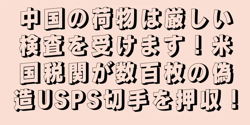 中国の荷物は厳しい検査を受けます！米国税関が数百枚の偽造USPS切手を押収！