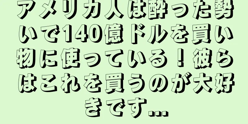 アメリカ人は酔った勢いで140億ドルを買い物に使っている！彼らはこれを買うのが大好きです...