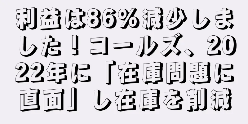 利益は86%減少しました！コールズ、2022年に「在庫問題に直面」し在庫を削減
