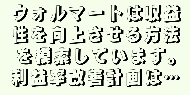 ウォルマートは収益性を向上させる方法を模索しています。利益率改善計画は…