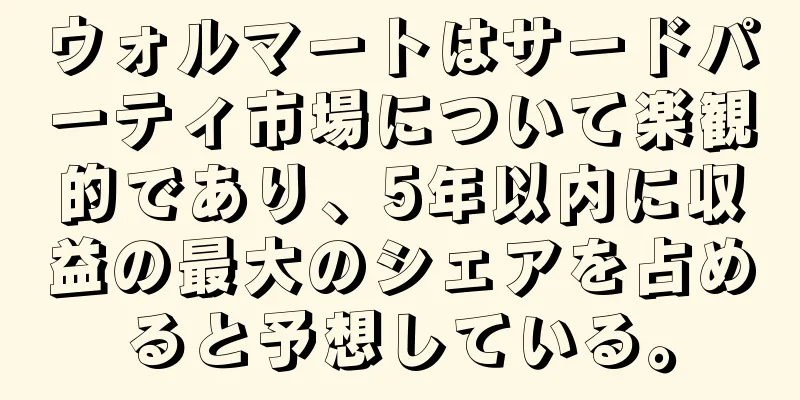 ウォルマートはサードパーティ市場について楽観的であり、5年以内に収益の最大のシェアを占めると予想している。