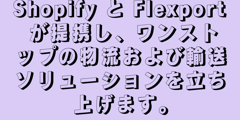 Shopify と Flexport が提携し、ワンストップの物流および輸送ソリューションを立ち上げます。
