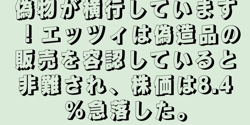 偽物が横行しています！エッツィは偽造品の販売を容認していると非難され、株価は8.4％急落した。