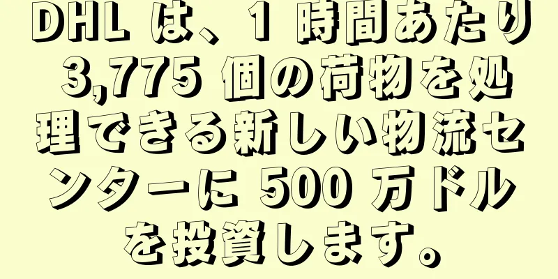 DHL は、1 時間あたり 3,775 個の荷物を処理できる新しい物流センターに 500 万ドルを投資します。