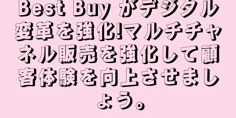 Best Buy がデジタル変革を強化!マルチチャネル販売を強化して顧客体験を向上させましょう。