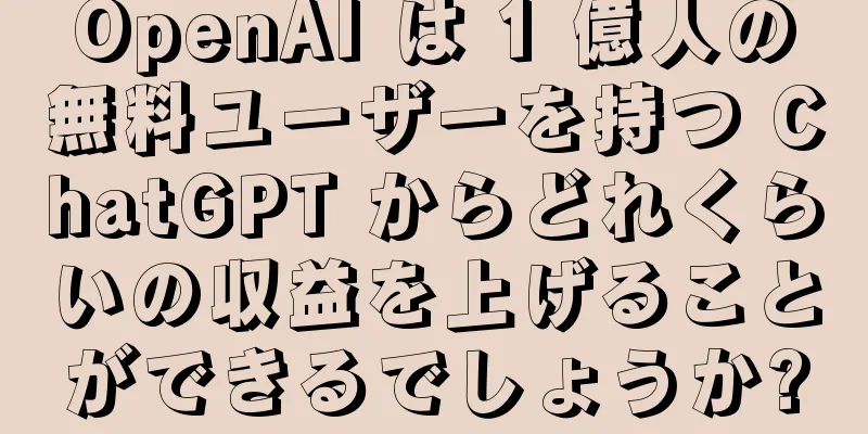 OpenAI は 1 億人の無料ユーザーを持つ ChatGPT からどれくらいの収益を上げることができるでしょうか?