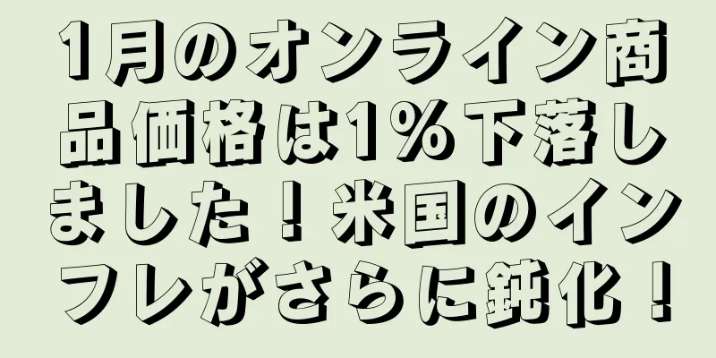 1月のオンライン商品価格は1%下落しました！米国のインフレがさらに鈍化！