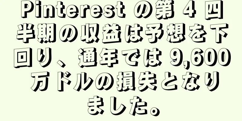 Pinterest の第 4 四半期の収益は予想を下回り、通年では 9,600 万ドルの損失となりました。