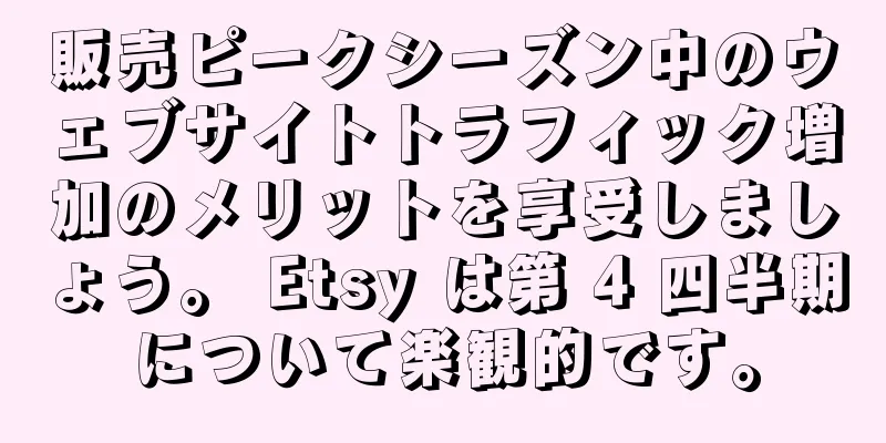 販売ピークシーズン中のウェブサイトトラフィック増加のメリットを享受しましょう。 Etsy は第 4 四半期について楽観的です。