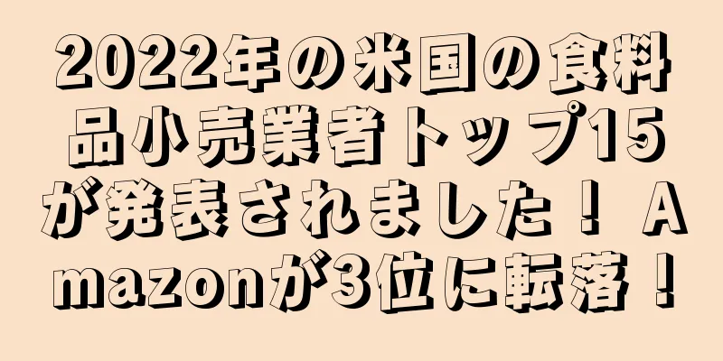 2022年の米国の食料品小売業者トップ15が発表されました！ Amazonが3位に転落！