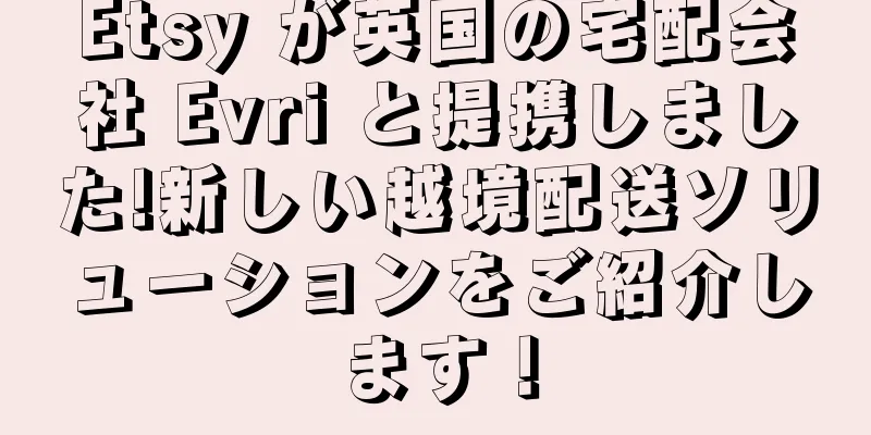 Etsy が英国の宅配会社 Evri と提携しました!新しい越境配送ソリューションをご紹介します！