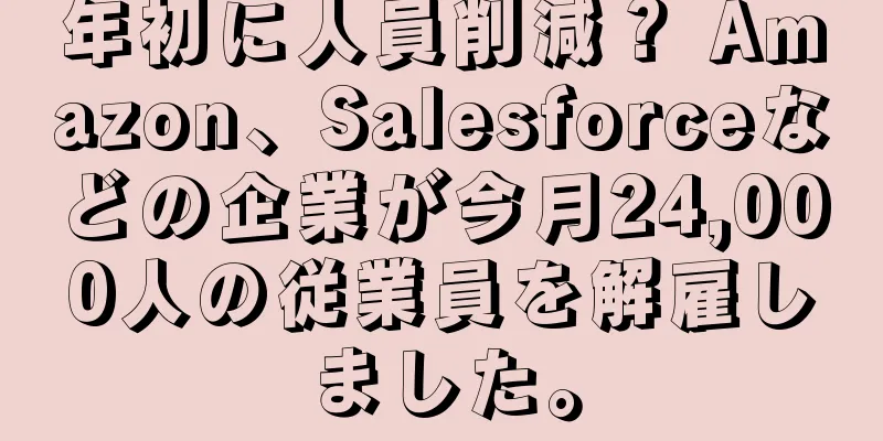 年初に人員削減？ Amazon、Salesforceなどの企業が今月24,000人の従業員を解雇しました。