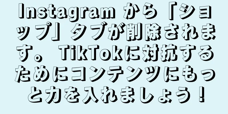 Instagram から「ショップ」タブが削除されます。 TikTokに対抗するためにコンテンツにもっと力を入れましょう！