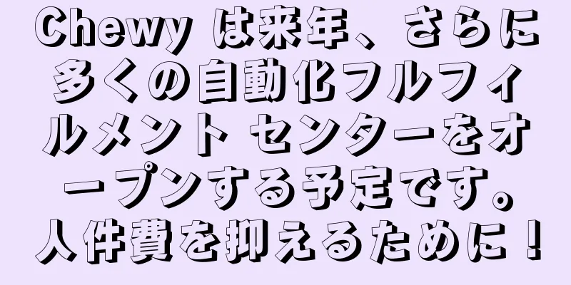 Chewy は来年、さらに多くの自動化フルフィルメント センターをオープンする予定です。人件費を抑えるために！