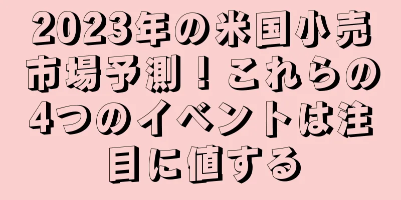 2023年の米国小売市場予測！これらの4つのイベントは注目に値する