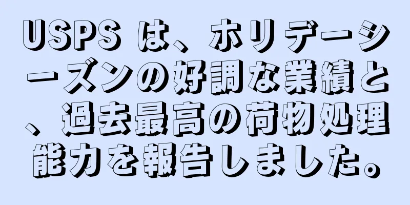 USPS は、ホリデーシーズンの好調な業績と、過去最高の荷物処理能力を報告しました。