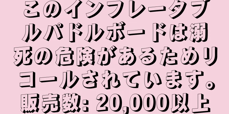 このインフレータブルパドルボードは溺死の危険があるためリコールされています。販売数: 20,000以上