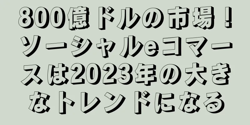800億ドルの市場！ソーシャルeコマースは2023年の大きなトレンドになる