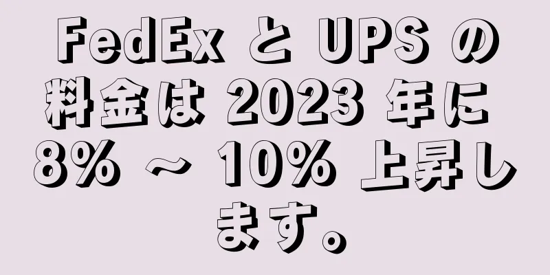 FedEx と UPS の料金は 2023 年に 8% ～ 10% 上昇します。