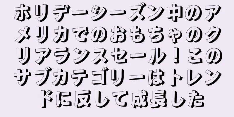 ホリデーシーズン中のアメリカでのおもちゃのクリアランスセール！このサブカテゴリーはトレンドに反して成長した