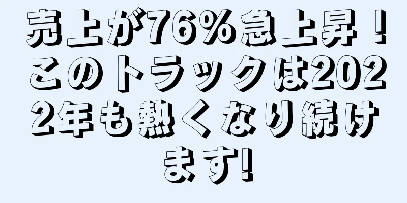 売上が76%急上昇！このトラックは2022年も熱くなり続けます!