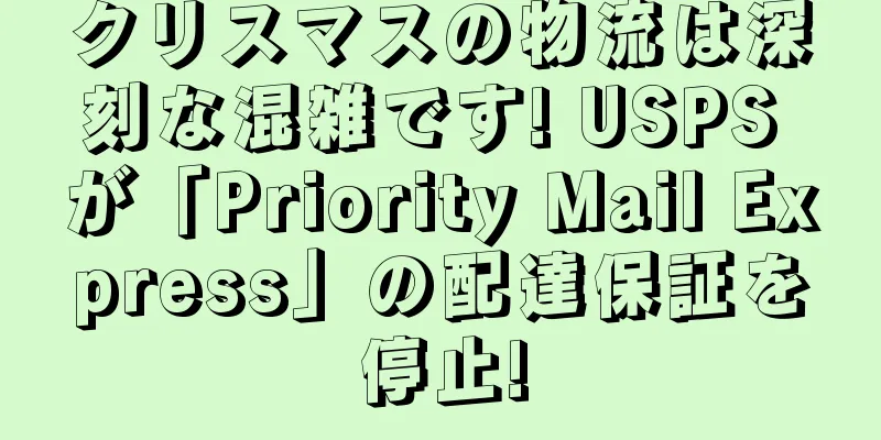 クリスマスの物流は深刻な混雑です! USPS が「Priority Mail Express」の配達保証を停止!
