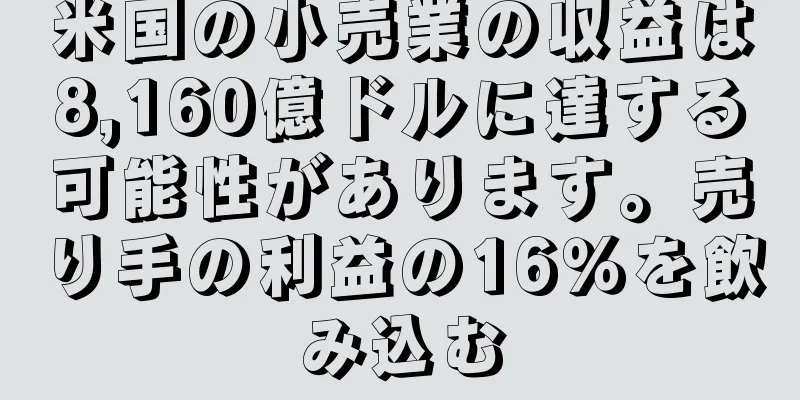 米国の小売業の収益は8,160億ドルに達する可能性があります。売り手の利益の16％を飲み込む