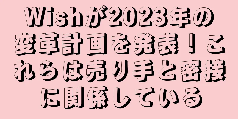 Wishが2023年の変革計画を発表！これらは売り手と密接に関係している