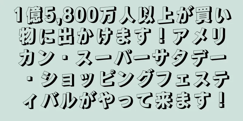 1億5,800万人以上が買い物に出かけます！アメリカン・スーパーサタデー・ショッピングフェスティバルがやって来ます！